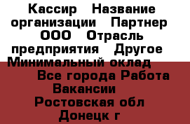 Кассир › Название организации ­ Партнер, ООО › Отрасль предприятия ­ Другое › Минимальный оклад ­ 33 000 - Все города Работа » Вакансии   . Ростовская обл.,Донецк г.